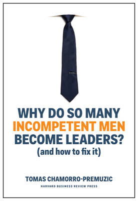 Why Do So Many Incompetent Men Become Leaders? – Tomas Chamorro-Premuzic